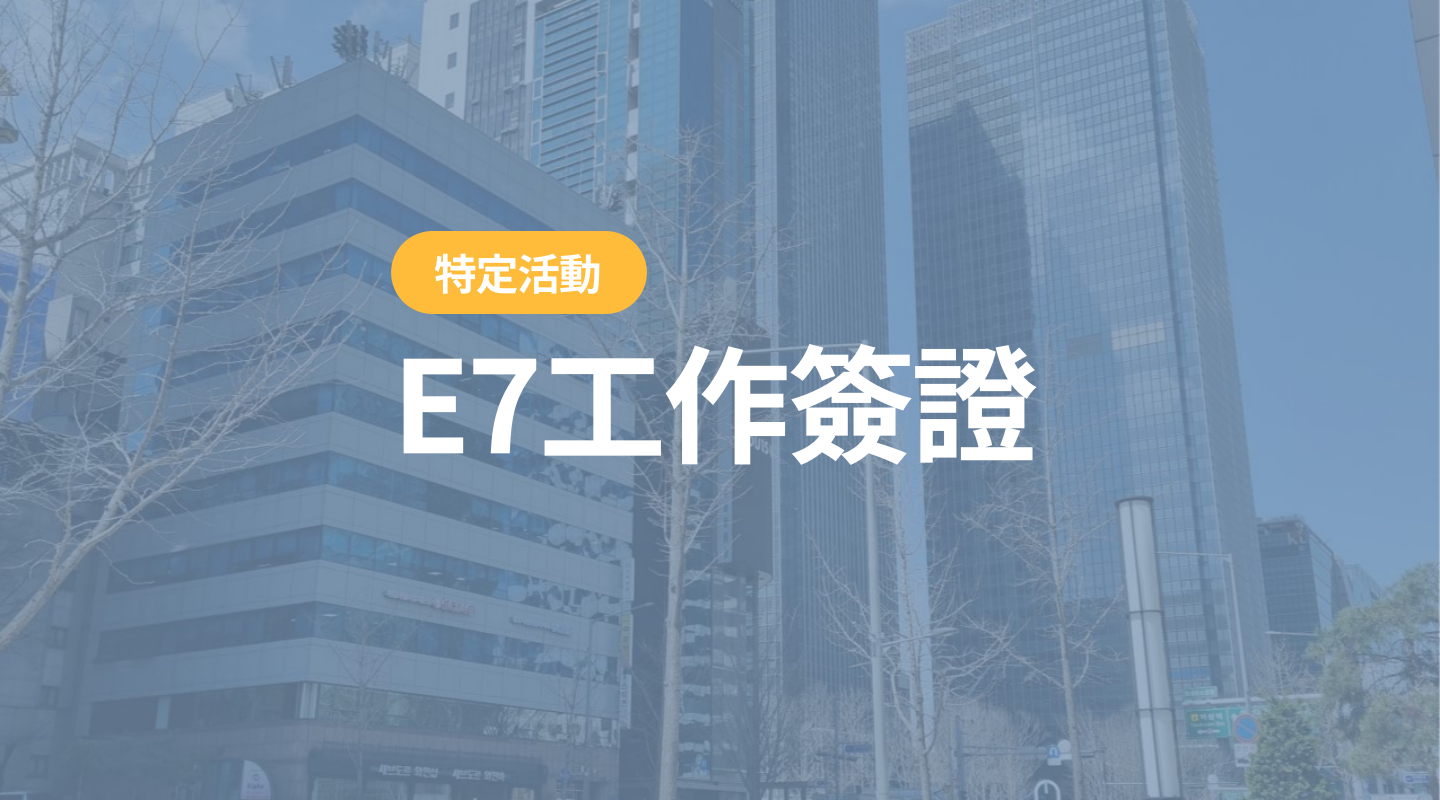 韓國E7 工作簽 —開啟韓國職場生活的第一步(2021首編+2024更新)