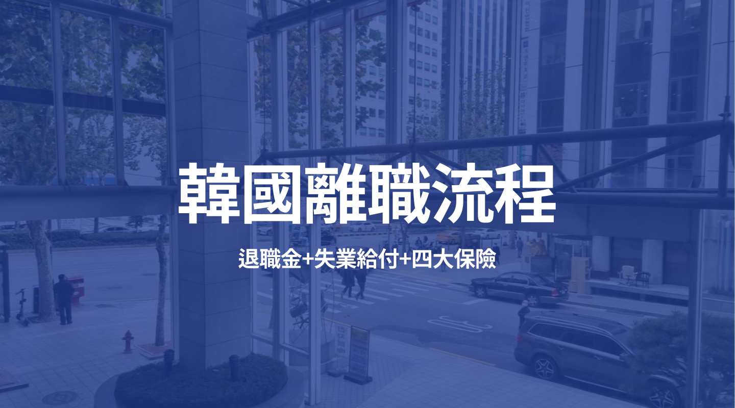 2021在韓國 離職！韓國退職金、失業給付、四大保險 (竟然可以領58萬台幣)